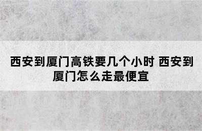 西安到厦门高铁要几个小时 西安到厦门怎么走最便宜